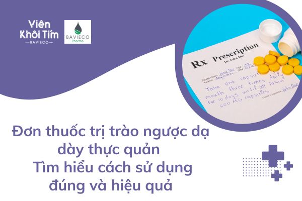 Đơn thuốc trị trào ngược dạ dày thực quản - Tìm hiểu cách sử dụng đúng và hiệu quả